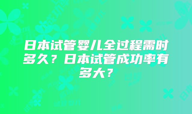 日本试管婴儿全过程需时多久？日本试管成功率有多大？