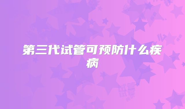 第三代试管可预防什么疾病