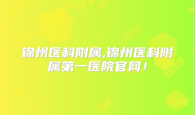 锦州医科附属,锦州医科附属第一医院官网！