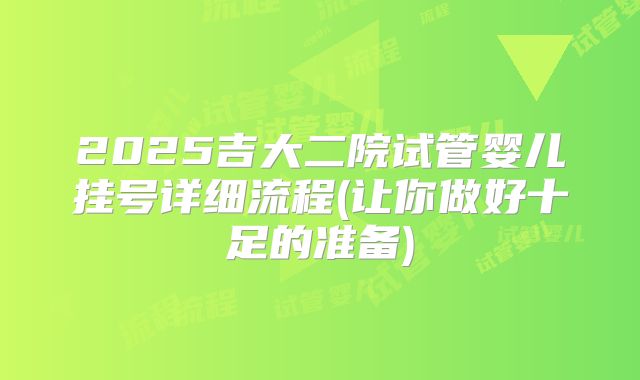 2025吉大二院试管婴儿挂号详细流程(让你做好十足的准备)