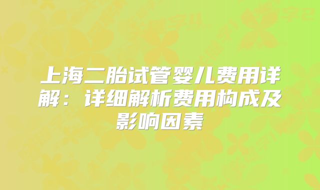 上海二胎试管婴儿费用详解：详细解析费用构成及影响因素