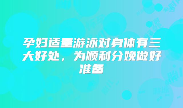 孕妇适量游泳对身体有三大好处，为顺利分娩做好准备