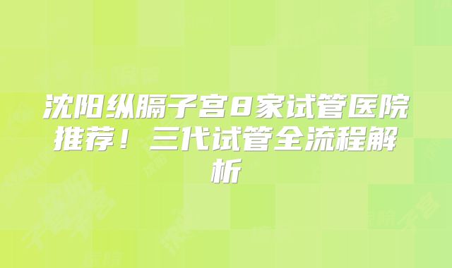 沈阳纵膈子宫8家试管医院推荐！三代试管全流程解析
