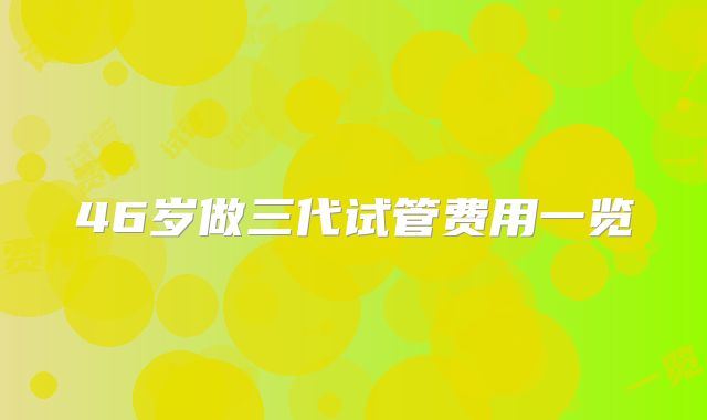 46岁做三代试管费用一览