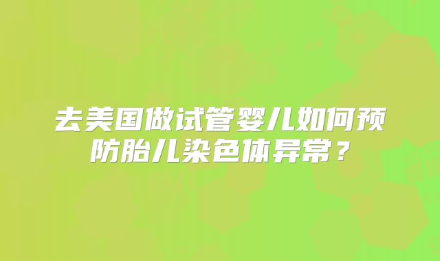 去美国做试管婴儿如何预防胎儿染色体异常?