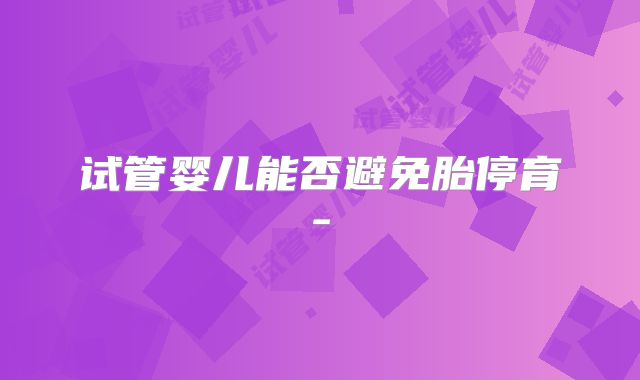 试管婴儿能否避免胎停育-