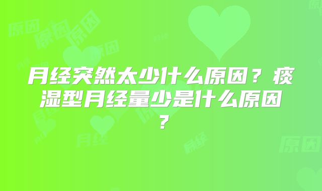 月经突然太少什么原因?痰湿型月经量少是什么原因?