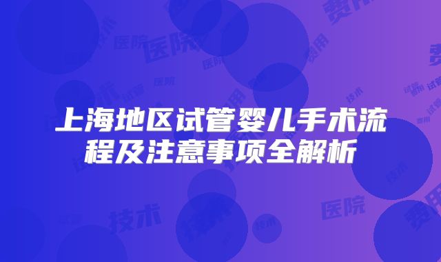 上海地区试管婴儿手术流程及注意事项全解析