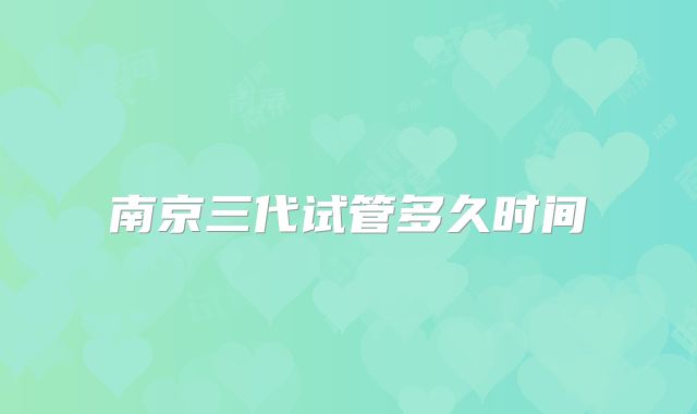 南京三代试管多久时间