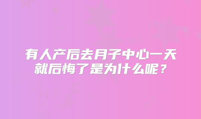 有人产后去月子中心一天就后悔了是为什么呢？