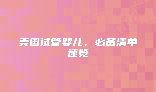 美国试管婴儿，必备清单速览