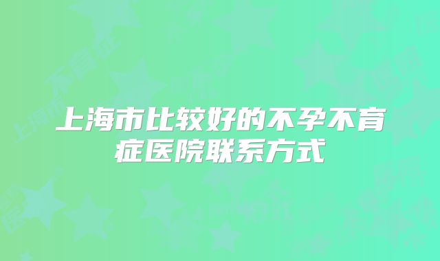 上海市比较好的不孕不育症医院联系方式
