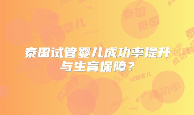 泰国试管婴儿成功率提升与生育保障？