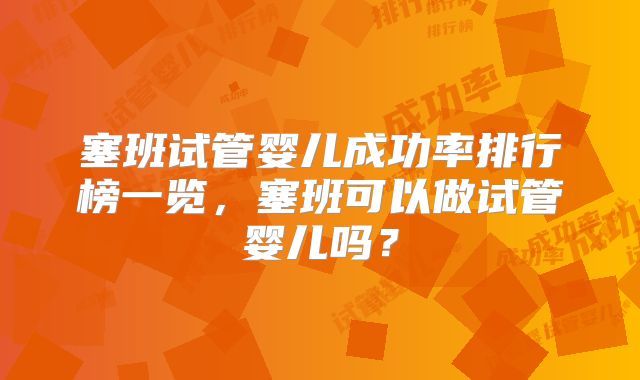 塞班试管婴儿成功率排行榜一览,塞班可以做试管婴儿吗?