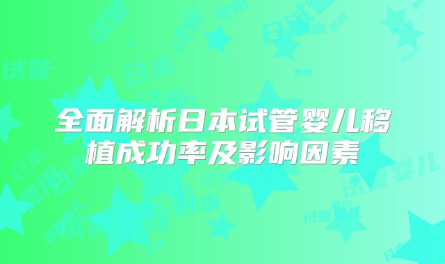 全面解析日本试管婴儿移植成功率及影响因素