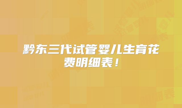 黔东三代试管婴儿生育花费明细表！