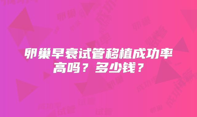 卵巢早衰试管移植成功率高吗?多少钱?