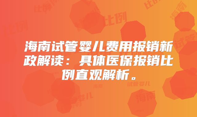 海南试管婴儿费用报销新政解读：具体医保报销比例直观解析。