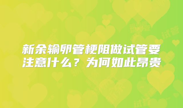 新余输卵管梗阻做试管要注意什么？为何如此昂贵