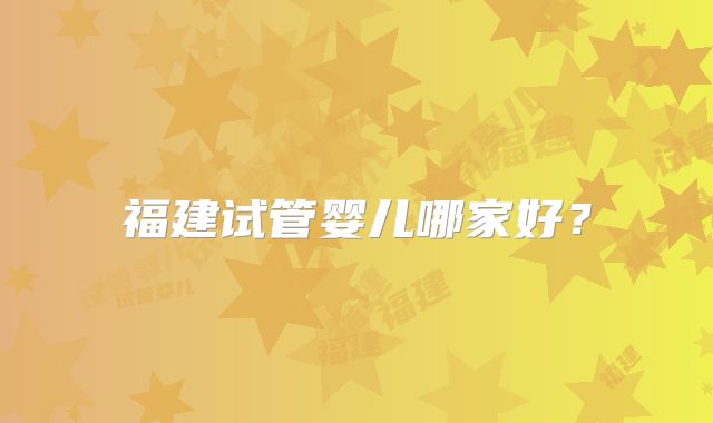 福建试管婴儿哪家好？