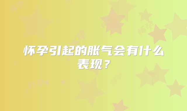 怀孕引起的胀气会有什么表现？