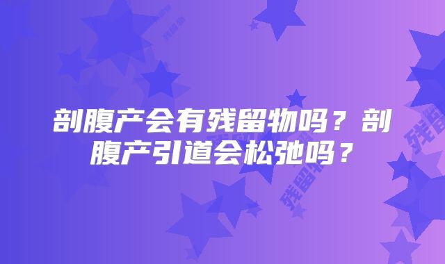 剖腹产会有残留物吗？剖腹产引道会松弛吗？