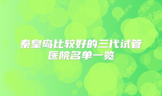 秦皇岛比较好的三代试管医院名单一览