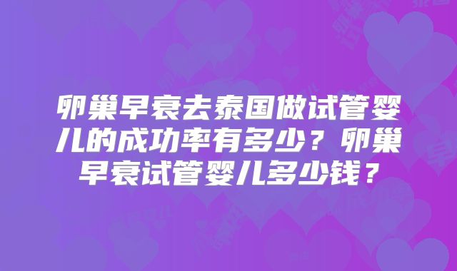 卵巢早衰去泰国做试管婴儿的成功率有多少？卵巢早衰试管婴儿多少钱？