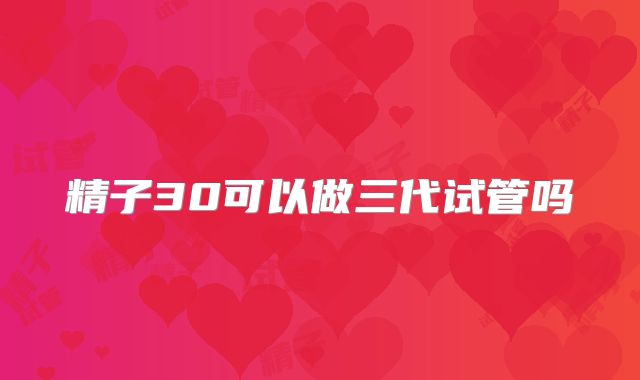 精子30可以做三代试管吗