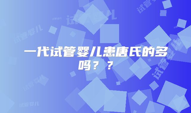 一代试管婴儿患唐氏的多吗？？