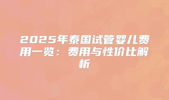 2025年泰国试管婴儿费用一览：费用与性价比解析
