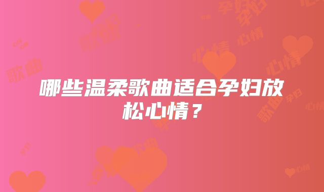 哪些温柔歌曲适合孕妇放松心情？