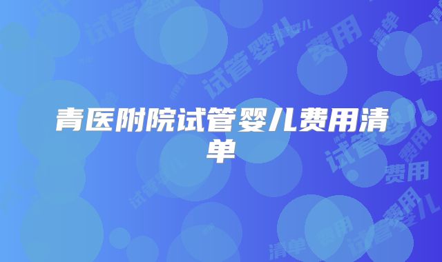 青医附院试管婴儿费用清单