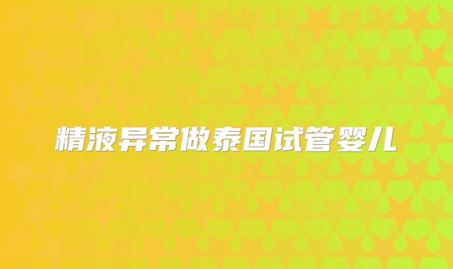 精液异常做泰国试管婴儿