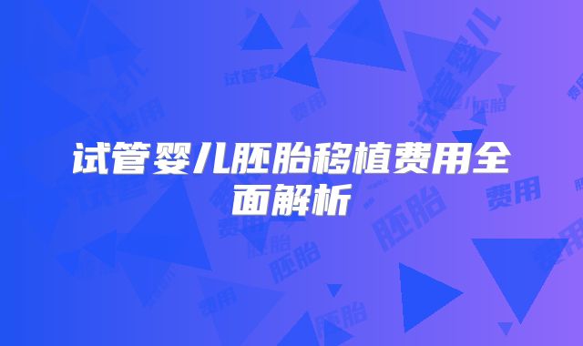 试管婴儿胚胎移植费用全面解析