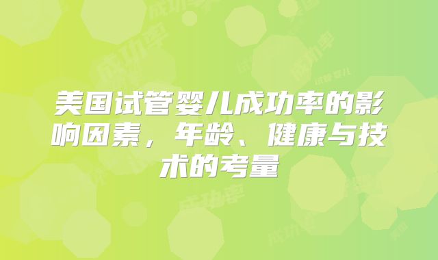 美国试管婴儿成功率的影响因素，年龄、健康与技术的考量