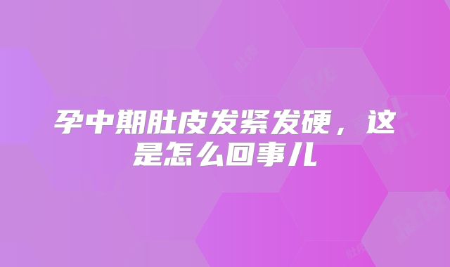 孕中期肚皮发紧发硬，这是怎么回事儿