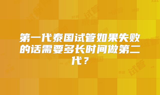 第一代泰国试管如果失败的话需要多长时间做第二代?