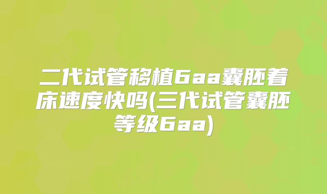 二代试管移植6aa囊胚着床速度快吗(三代试管囊胚等级6aa)