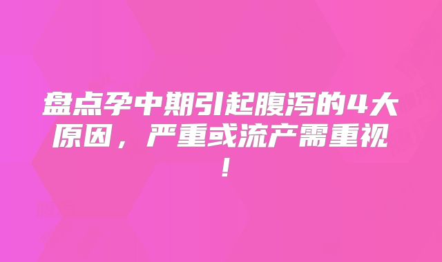 盘点孕中期引起腹泻的4大原因，严重或流产需重视！