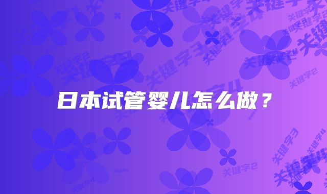 日本试管婴儿怎么做？