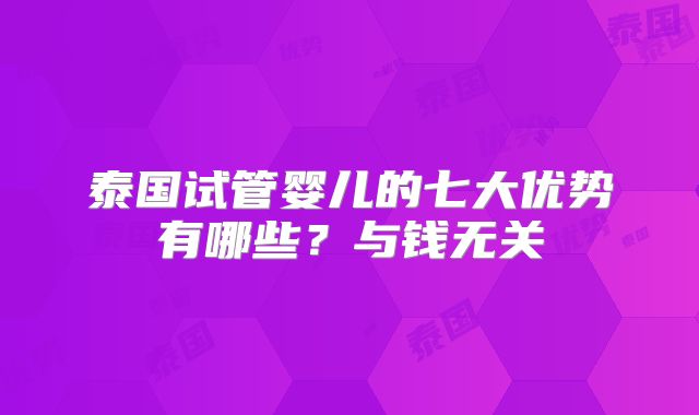 泰国试管婴儿的七大优势有哪些？与钱无关