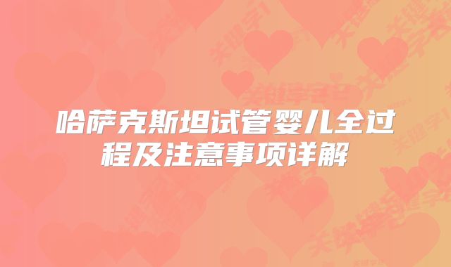 哈萨克斯坦试管婴儿全过程及注意事项详解