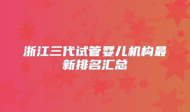浙江三代试管婴儿机构最新排名汇总