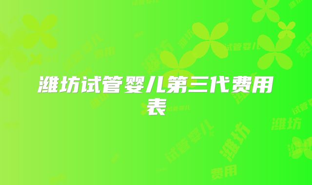 潍坊试管婴儿第三代费用表