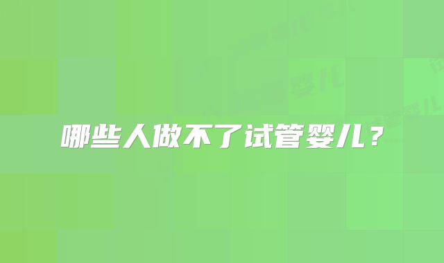 哪些人做不了试管婴儿?