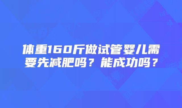 体重160斤做试管婴儿需要先减肥吗？能成功吗？