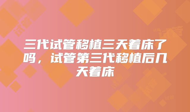 三代试管移植三天着床了吗，试管第三代移植后几天着床