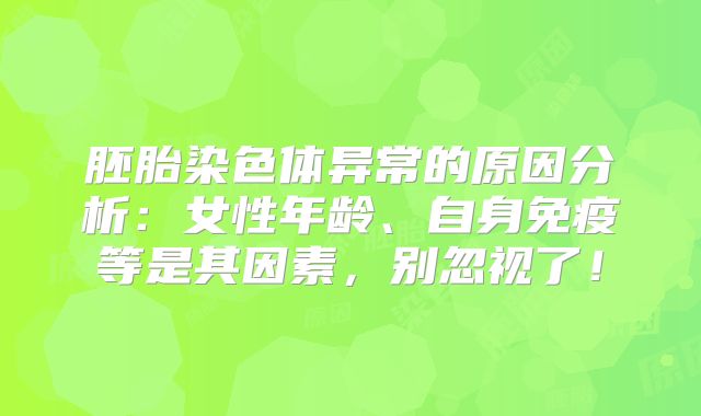 胚胎染色体异常的原因分析：女性年龄、自身免疫等是其因素，别忽视了！