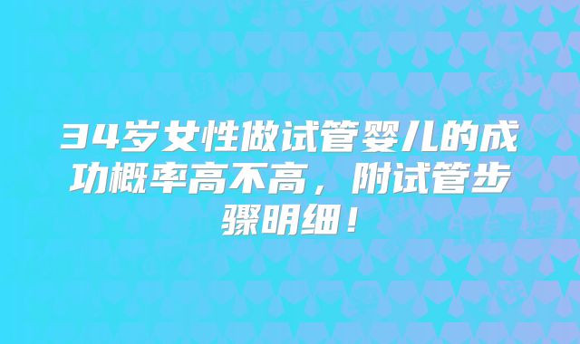 34岁女性做试管婴儿的成功概率高不高,附试管步骤明细!
